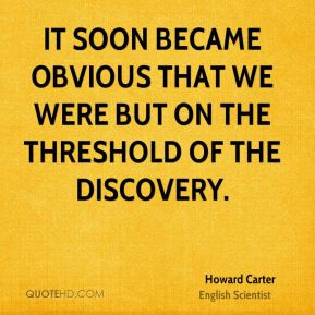 that we were but on the threshold of the discovery Howard Carter