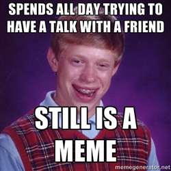 Bad luck Brian meme - spends all day trying to have a talk with a ...