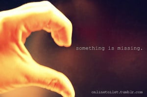 Feeling Quote ~ Something is missing – Broken heart Quote Pic