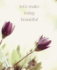let's make today beautiful