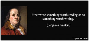 ... worth reading or do something worth writing. - Benjamin Franklin