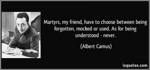 ... , mocked or used. As for being understood - never. - Albert Camus