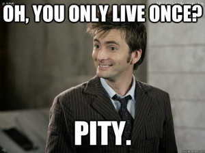 Dr. Who meme Yolo You Only Live Once Pity Time Lord 900 years old