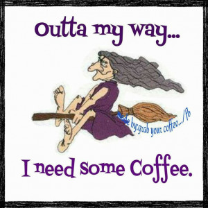 Outta my way... I need some Coffee