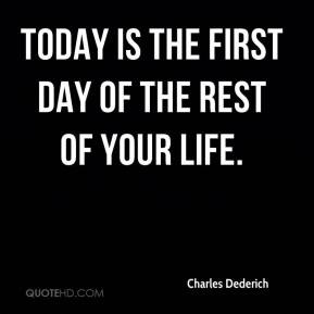 Today is the first day of the rest of your life.