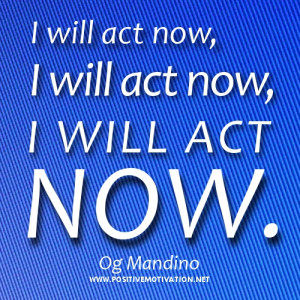 ... Positive Affirmation - I will act now, I will act now, I will act now