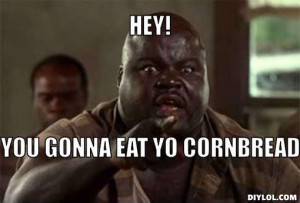 cornbread-meme-generator-hey-you-gonna-eat-yo-cornbread-34cc38.jpg ...