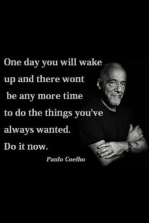 paulo coelho quote one day you will wake up and there wont be any more ...