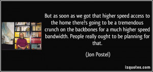 ... bandwidth. People really ought to be planning for that. - Jon Postel
