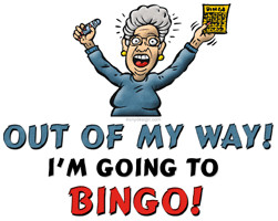 Out of my way! I'm going to Bingo!