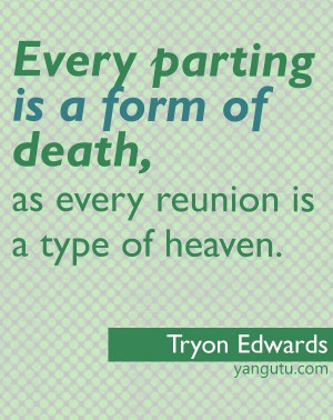... parting is a form of death, as every reunion is a type of heaven