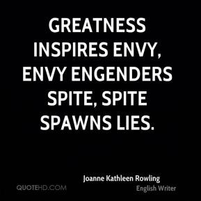 ... - Greatness inspires envy, envy engenders spite, spite spawns lies