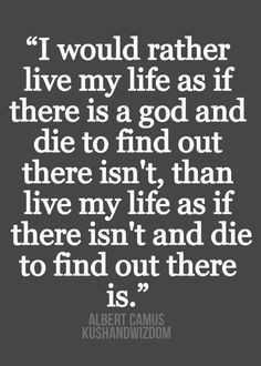 ... quote. The life lived as if there is a God that you will one day