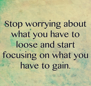 Start Focusing On What You Have To Gain Quote About Get Your Own ...