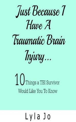 Just Because I Have a Traumatic Brain Injury: 10 Things a TBI Survivor ...