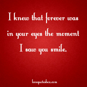 knew that forever was in your eyes the moment I saw you smile.