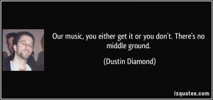 ... either get it or you don't. There's no middle ground. - Dustin Diamond