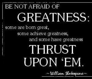 ... No Afraid Of Greatness, Some Are Born Great, Some Achieve Greatness