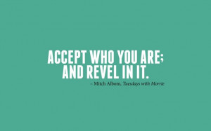 ... who you are; and revel in it.