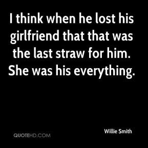 ... lost his girlfriend that that was the last straw for him. She was his