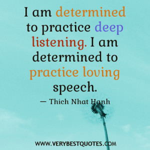 ... to practice deep listening. I am determined to practice loving speech
