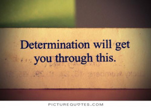 Determination will get you through this. Picture Quote #1