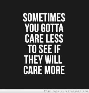 Sometimes you gotta care less to see if they will care more