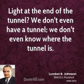Lyndon B. Johnson - Light at the end of the tunnel? We don't even have ...