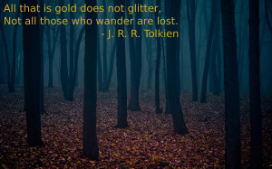 ... not glitter, not all those who wander are lost.