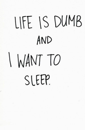 life is dumb and i want to sleep