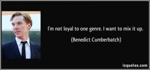 not loyal to one genre. I want to mix it up. - Benedict ...