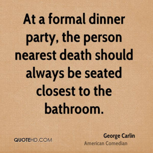 At a formal dinner party, the person nearest death should always be ...