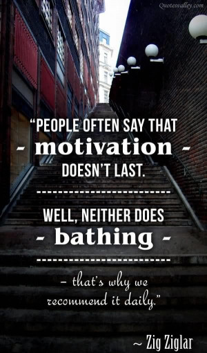 People often saw that motivation doesnt last quote