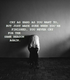 Never cry for the same reason again.