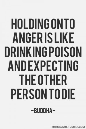... drinking poison and expecting the other person to die. Buddha quote