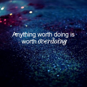 Anything worth doing is worth over doing.