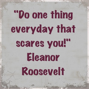 Do one thing everyday that scares you!