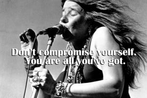 Janis Joplin Don't compromise yourself.
