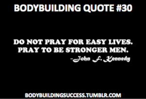 Bodybuilding Quote #30Do not pray for easy lives. Pray to be stronger ...