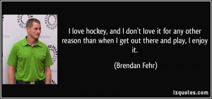 reason than when I get out there and play I enjoy it Brendan Fehr