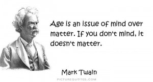 ... Twain Quotes Age Quotes Mind Quotes Mind Over Matter Quotes Age