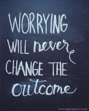 Worrying Will Never Change The Outcome