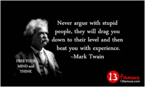 ... you down to their level and than beat you with experience. Mark Twain