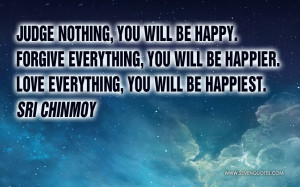 Judge nothing, you will be happy. Forgive everything, you will be ...