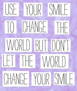 ... smile to change the world but don't let the world change your smile
