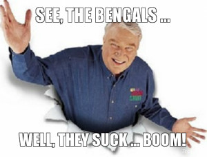 SEE, THE BENGALS ..., WELL, THEY SUCK ... BOOM!