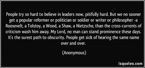 People try so hard to believe in leaders now, pitifully hard. But we ...