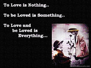 To Love Is Nothing. To Be Loved Is Something. To Love And Be Loved Is ...