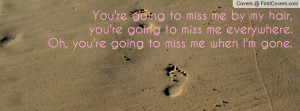 You Going to Miss Me When I'm Gone Quotes