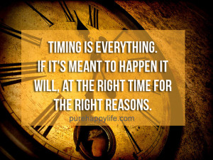 Life Quote: Timing is everything. If it’s meant to happen it will ...